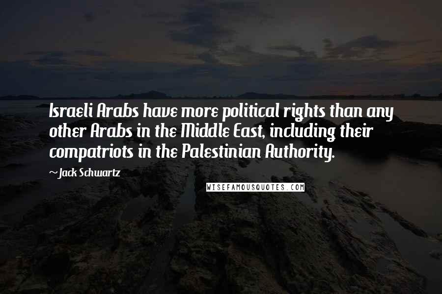 Jack Schwartz Quotes: Israeli Arabs have more political rights than any other Arabs in the Middle East, including their compatriots in the Palestinian Authority.