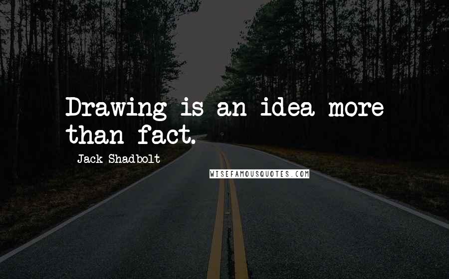 Jack Shadbolt Quotes: Drawing is an idea more than fact.