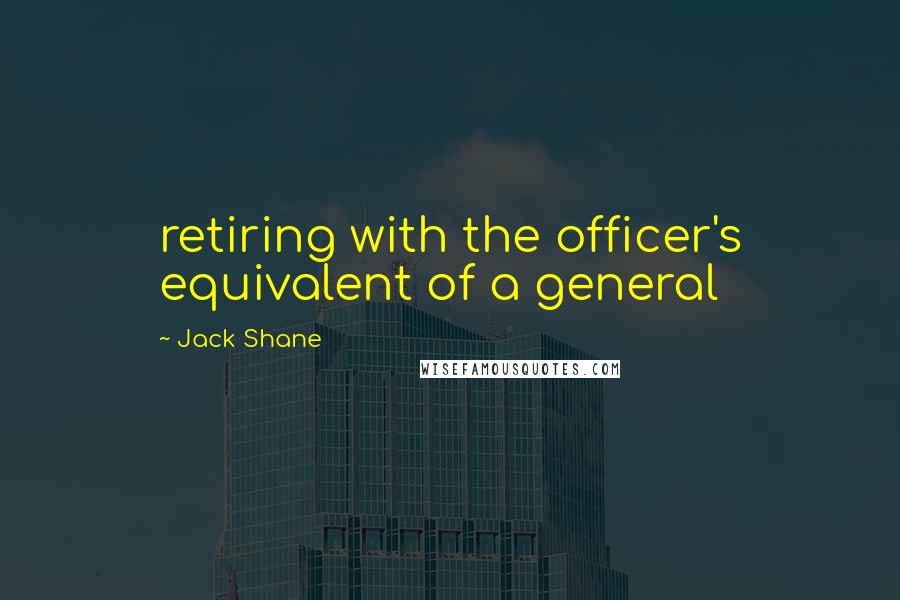 Jack Shane Quotes: retiring with the officer's equivalent of a general