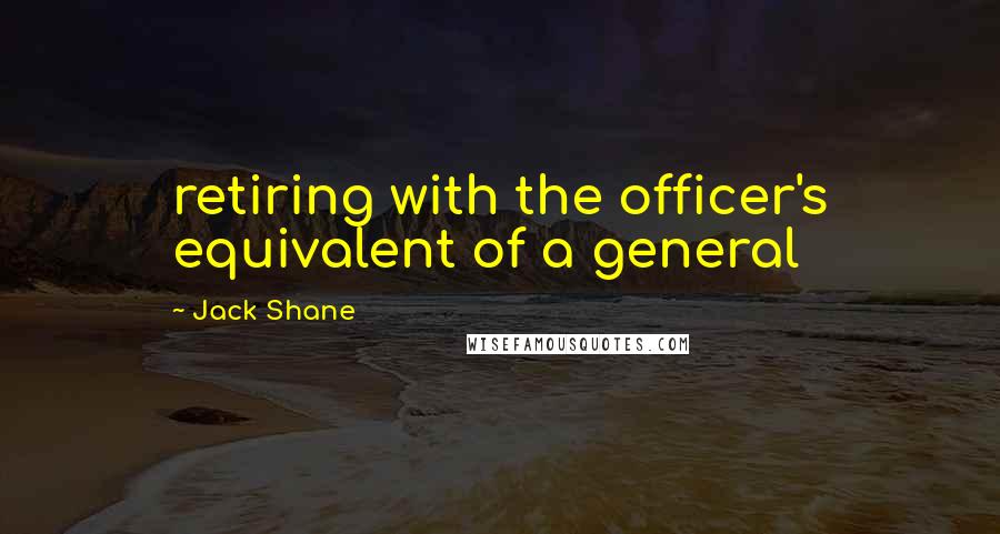 Jack Shane Quotes: retiring with the officer's equivalent of a general