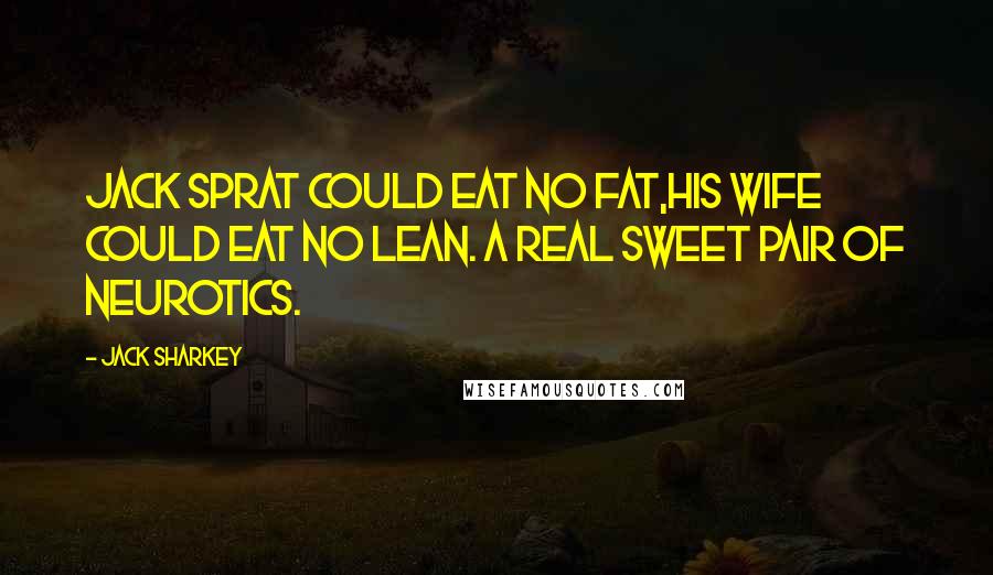 Jack Sharkey Quotes: Jack Sprat could eat no fat,His wife could eat no lean. A real sweet pair of neurotics.