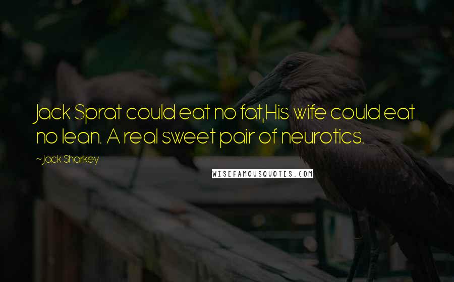Jack Sharkey Quotes: Jack Sprat could eat no fat,His wife could eat no lean. A real sweet pair of neurotics.