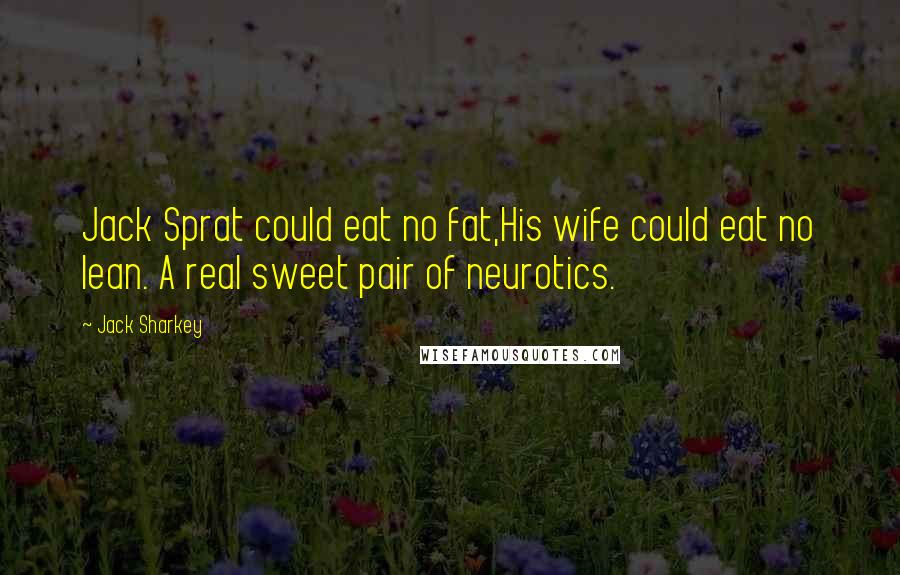 Jack Sharkey Quotes: Jack Sprat could eat no fat,His wife could eat no lean. A real sweet pair of neurotics.