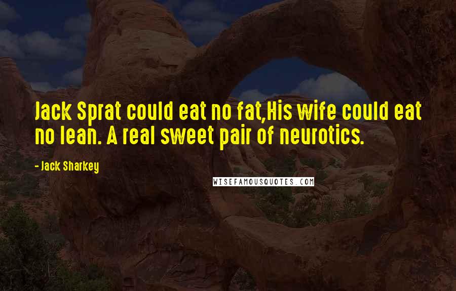 Jack Sharkey Quotes: Jack Sprat could eat no fat,His wife could eat no lean. A real sweet pair of neurotics.