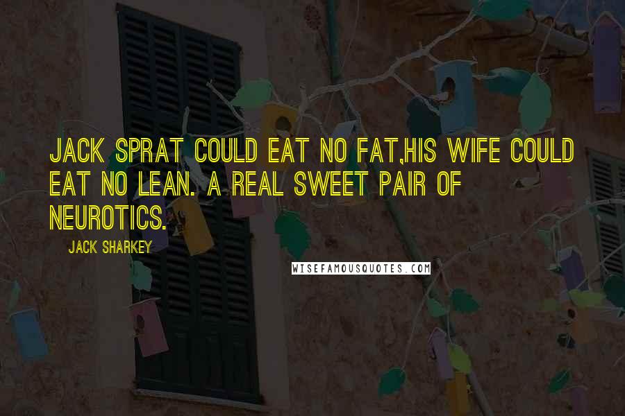 Jack Sharkey Quotes: Jack Sprat could eat no fat,His wife could eat no lean. A real sweet pair of neurotics.