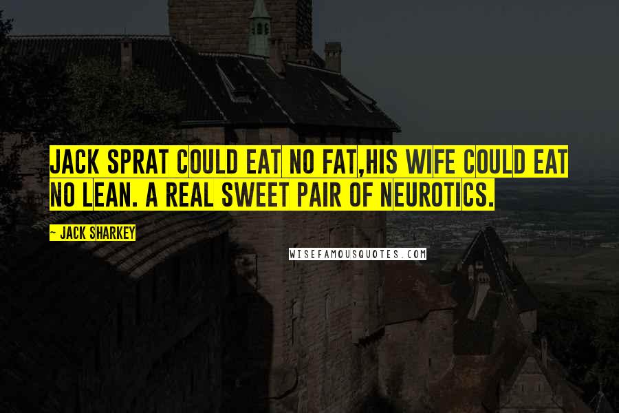 Jack Sharkey Quotes: Jack Sprat could eat no fat,His wife could eat no lean. A real sweet pair of neurotics.