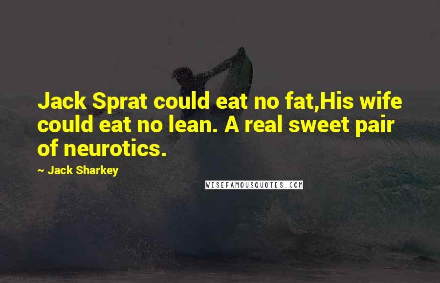 Jack Sharkey Quotes: Jack Sprat could eat no fat,His wife could eat no lean. A real sweet pair of neurotics.