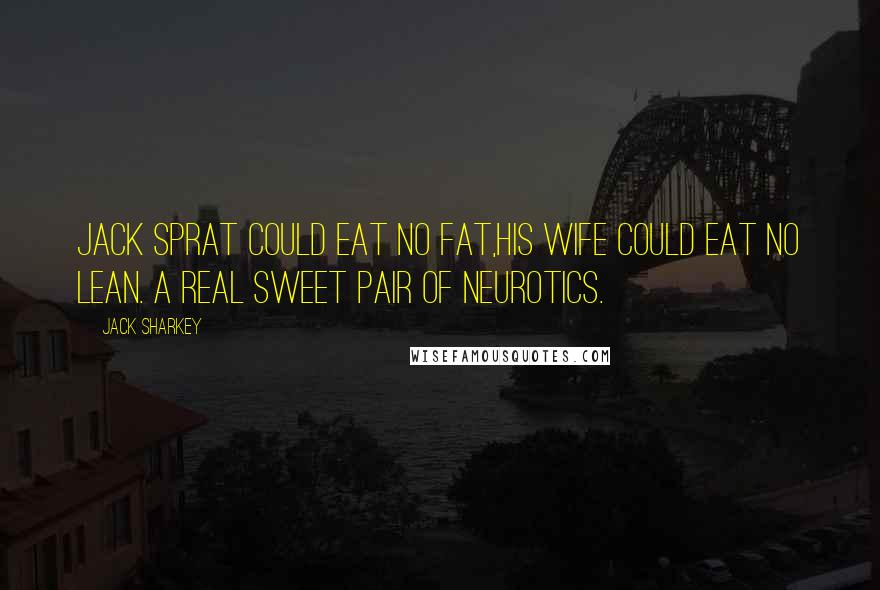 Jack Sharkey Quotes: Jack Sprat could eat no fat,His wife could eat no lean. A real sweet pair of neurotics.