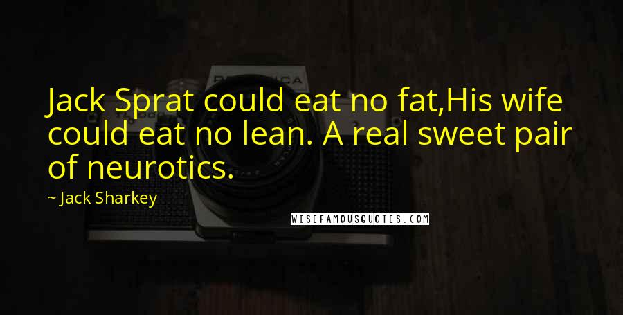 Jack Sharkey Quotes: Jack Sprat could eat no fat,His wife could eat no lean. A real sweet pair of neurotics.