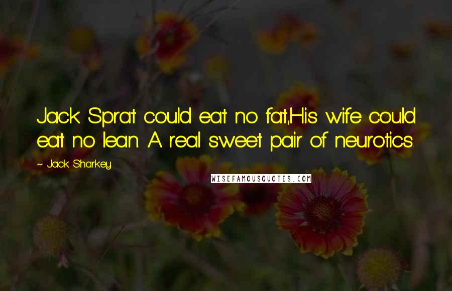 Jack Sharkey Quotes: Jack Sprat could eat no fat,His wife could eat no lean. A real sweet pair of neurotics.