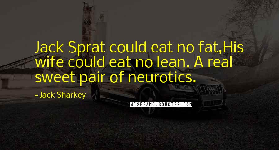 Jack Sharkey Quotes: Jack Sprat could eat no fat,His wife could eat no lean. A real sweet pair of neurotics.