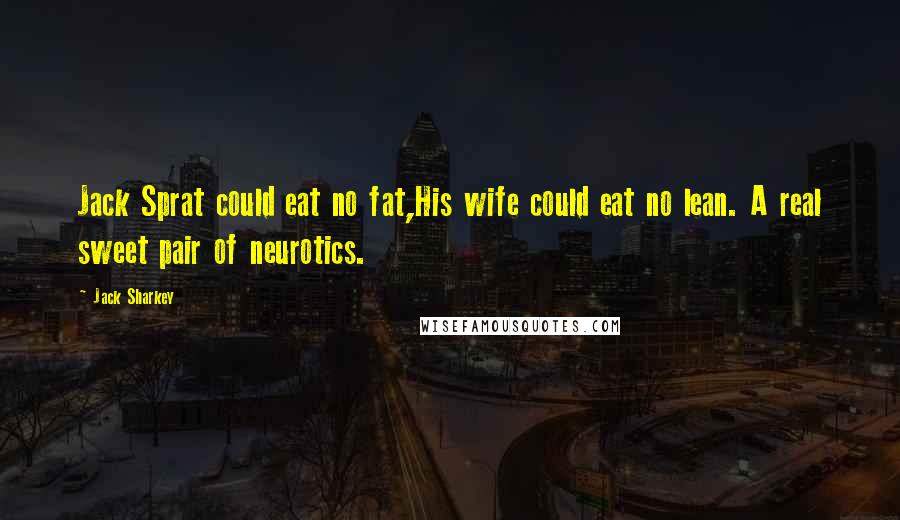 Jack Sharkey Quotes: Jack Sprat could eat no fat,His wife could eat no lean. A real sweet pair of neurotics.