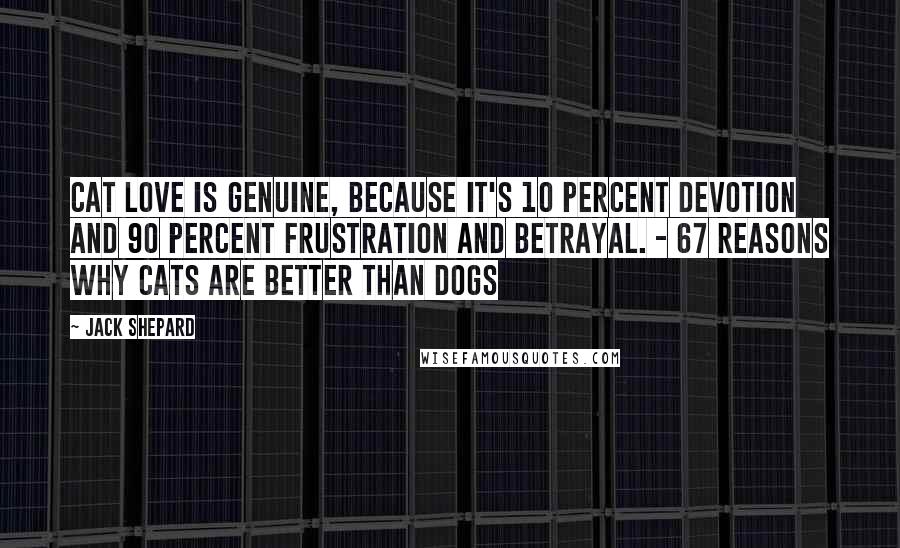 Jack Shepard Quotes: Cat love is genuine, because it's 10 percent devotion and 90 percent frustration and betrayal. - 67 REASONS WHY CATS ARE BETTER THAN DOGS