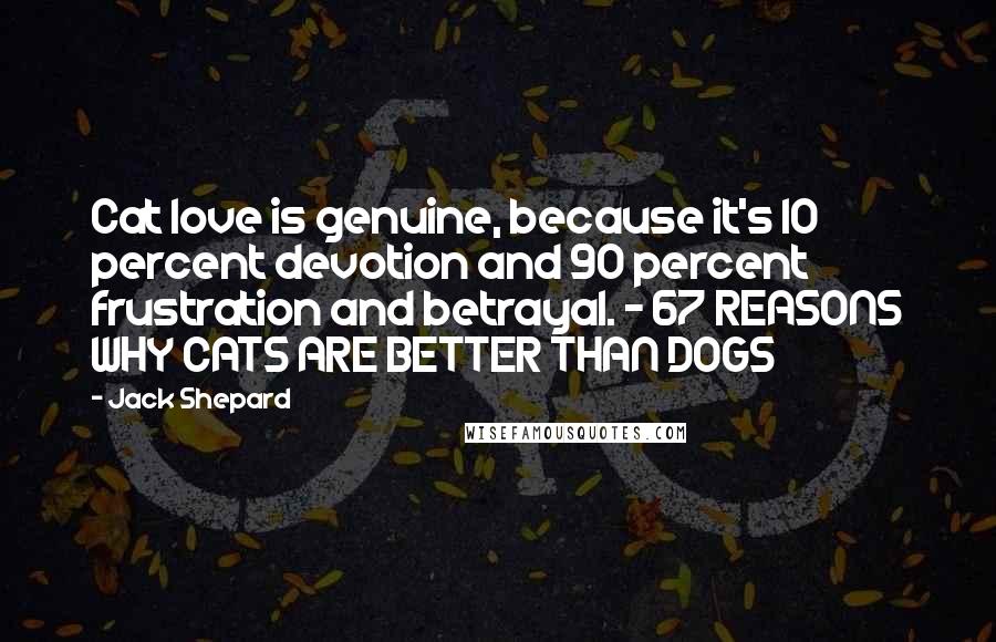 Jack Shepard Quotes: Cat love is genuine, because it's 10 percent devotion and 90 percent frustration and betrayal. - 67 REASONS WHY CATS ARE BETTER THAN DOGS