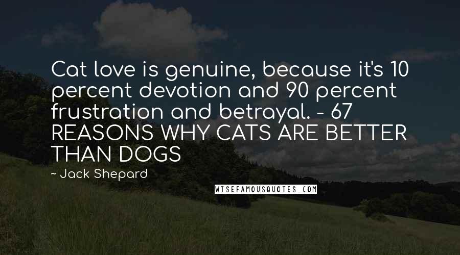 Jack Shepard Quotes: Cat love is genuine, because it's 10 percent devotion and 90 percent frustration and betrayal. - 67 REASONS WHY CATS ARE BETTER THAN DOGS