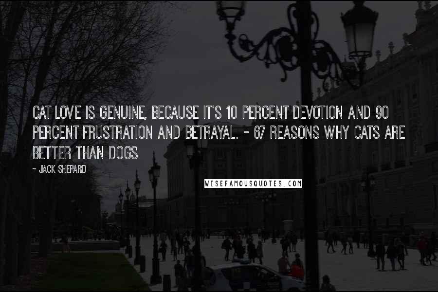 Jack Shepard Quotes: Cat love is genuine, because it's 10 percent devotion and 90 percent frustration and betrayal. - 67 REASONS WHY CATS ARE BETTER THAN DOGS