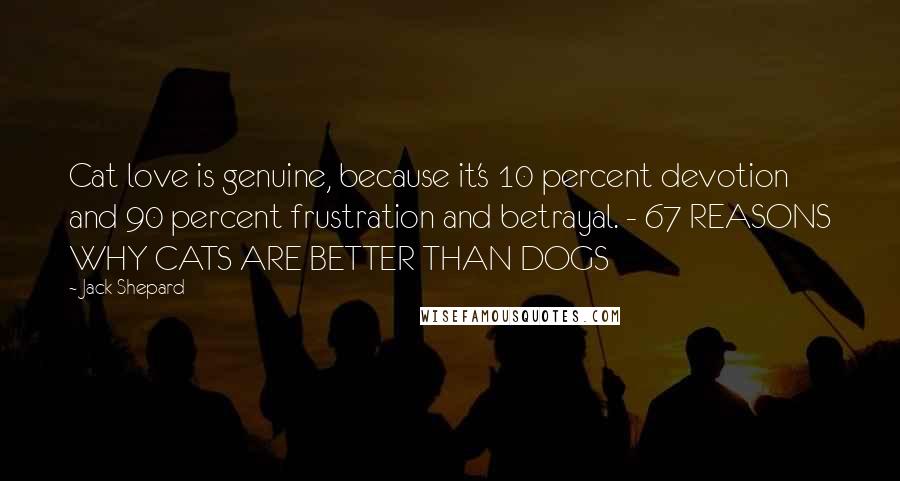 Jack Shepard Quotes: Cat love is genuine, because it's 10 percent devotion and 90 percent frustration and betrayal. - 67 REASONS WHY CATS ARE BETTER THAN DOGS