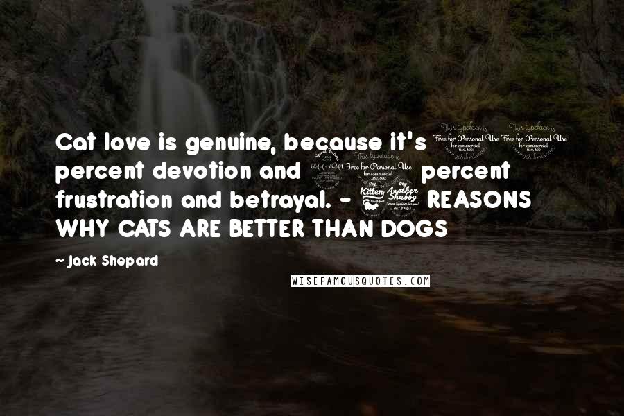 Jack Shepard Quotes: Cat love is genuine, because it's 10 percent devotion and 90 percent frustration and betrayal. - 67 REASONS WHY CATS ARE BETTER THAN DOGS
