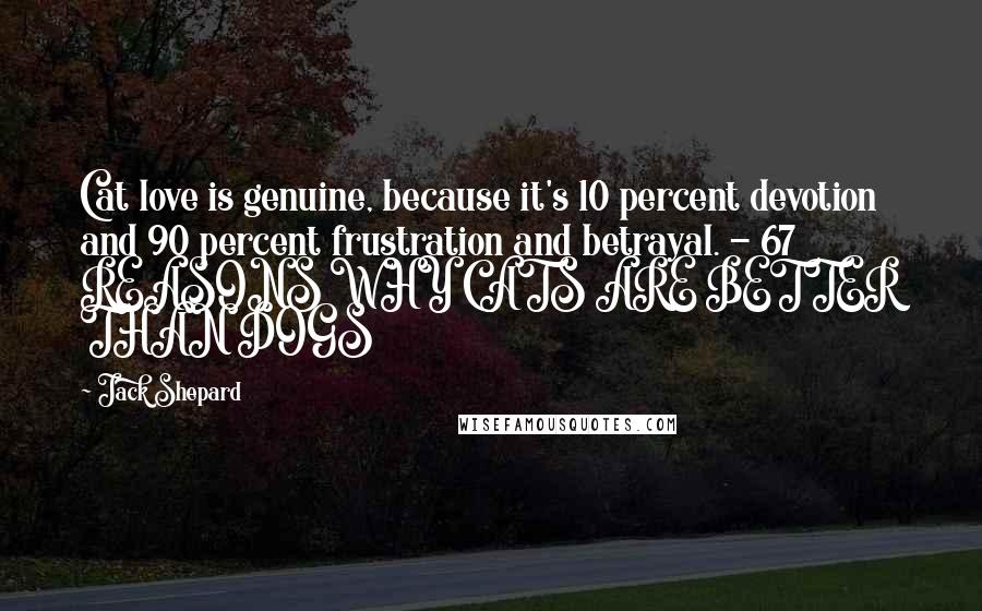 Jack Shepard Quotes: Cat love is genuine, because it's 10 percent devotion and 90 percent frustration and betrayal. - 67 REASONS WHY CATS ARE BETTER THAN DOGS