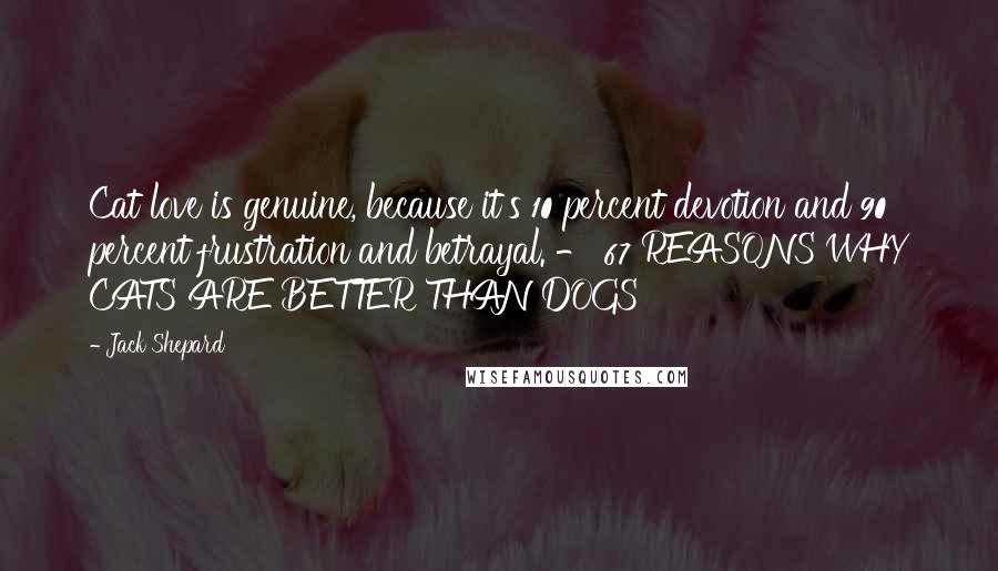 Jack Shepard Quotes: Cat love is genuine, because it's 10 percent devotion and 90 percent frustration and betrayal. - 67 REASONS WHY CATS ARE BETTER THAN DOGS