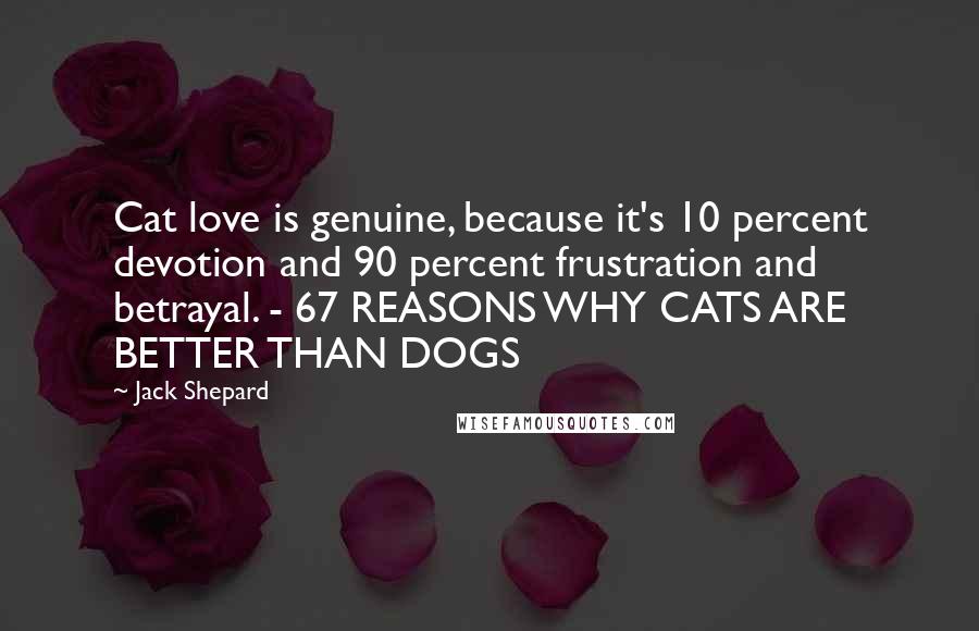 Jack Shepard Quotes: Cat love is genuine, because it's 10 percent devotion and 90 percent frustration and betrayal. - 67 REASONS WHY CATS ARE BETTER THAN DOGS
