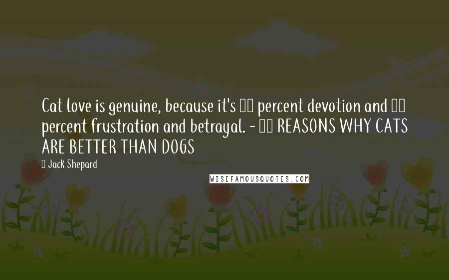 Jack Shepard Quotes: Cat love is genuine, because it's 10 percent devotion and 90 percent frustration and betrayal. - 67 REASONS WHY CATS ARE BETTER THAN DOGS