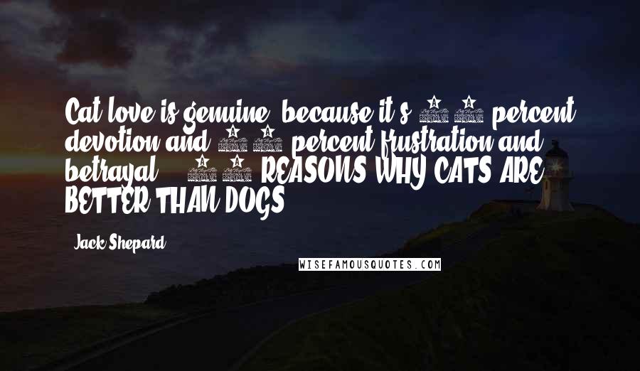 Jack Shepard Quotes: Cat love is genuine, because it's 10 percent devotion and 90 percent frustration and betrayal. - 67 REASONS WHY CATS ARE BETTER THAN DOGS