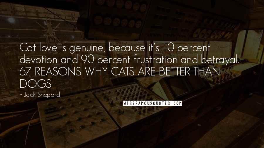 Jack Shepard Quotes: Cat love is genuine, because it's 10 percent devotion and 90 percent frustration and betrayal. - 67 REASONS WHY CATS ARE BETTER THAN DOGS