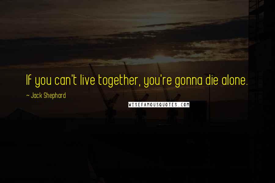 Jack Shephard Quotes: If you can't live together, you're gonna die alone.