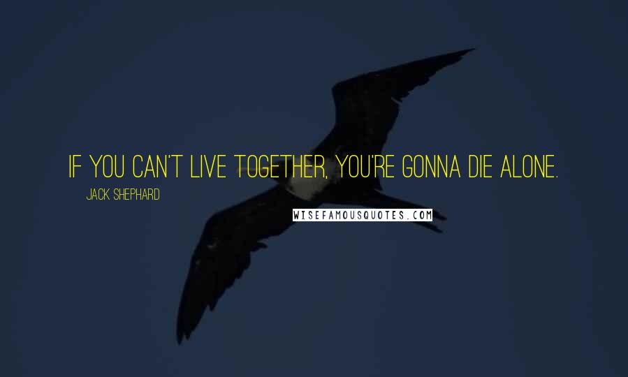 Jack Shephard Quotes: If you can't live together, you're gonna die alone.