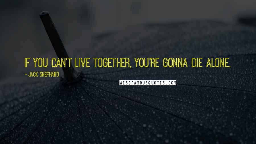 Jack Shephard Quotes: If you can't live together, you're gonna die alone.