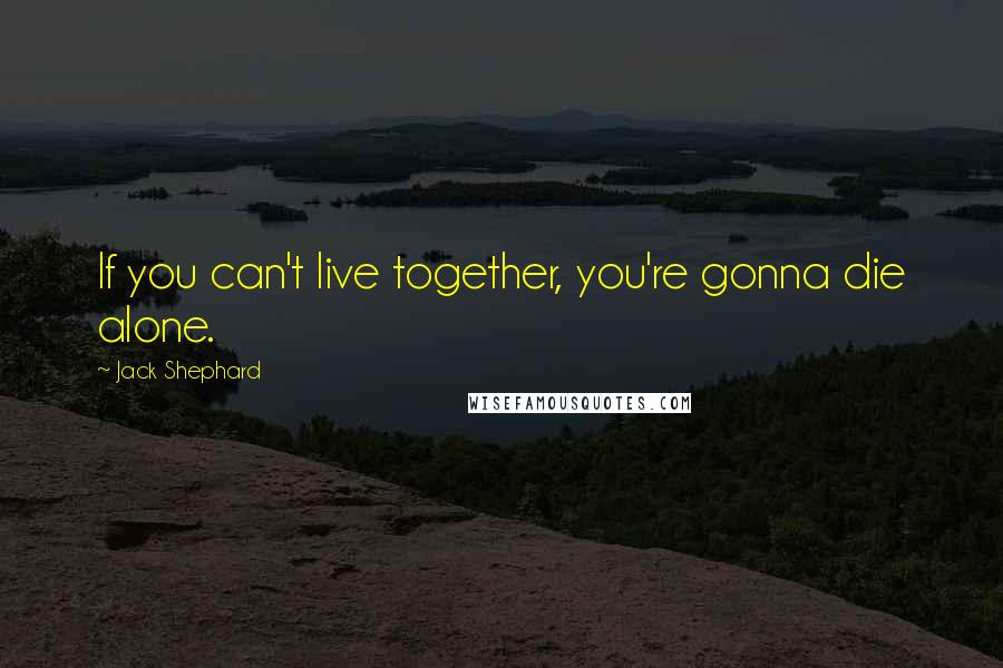 Jack Shephard Quotes: If you can't live together, you're gonna die alone.