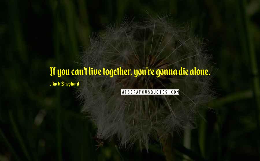 Jack Shephard Quotes: If you can't live together, you're gonna die alone.