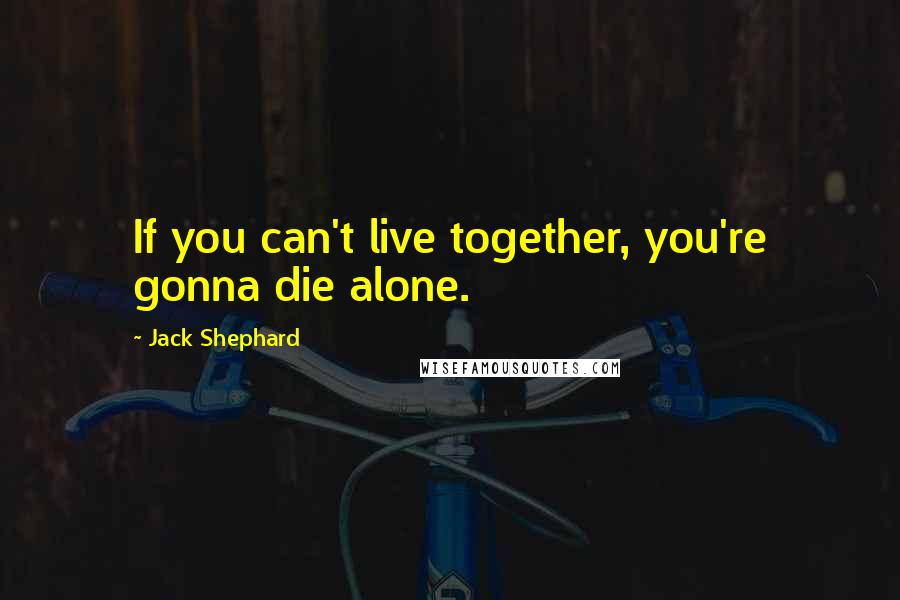 Jack Shephard Quotes: If you can't live together, you're gonna die alone.