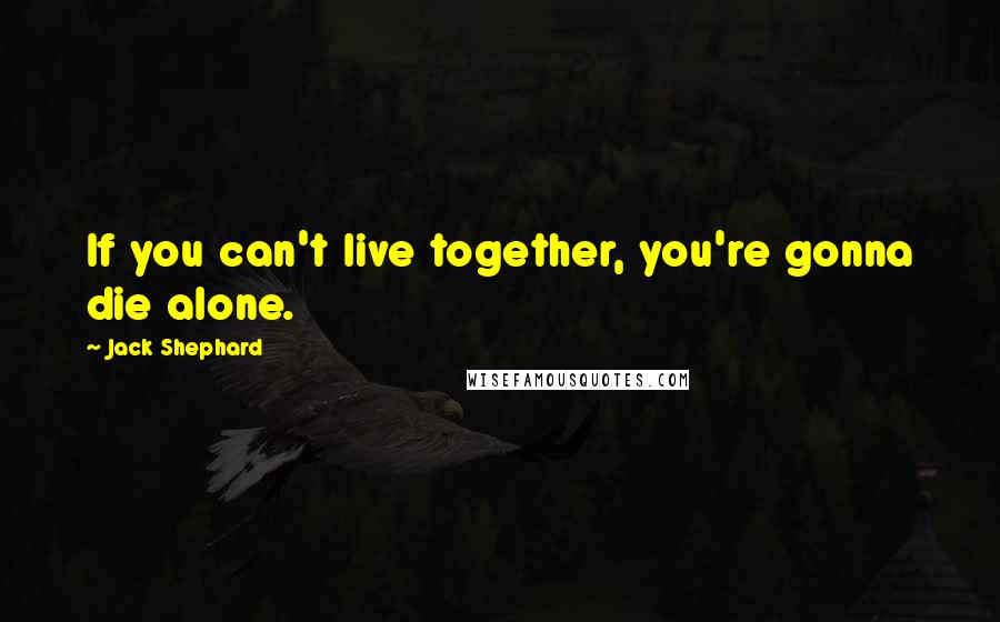 Jack Shephard Quotes: If you can't live together, you're gonna die alone.