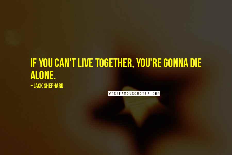 Jack Shephard Quotes: If you can't live together, you're gonna die alone.