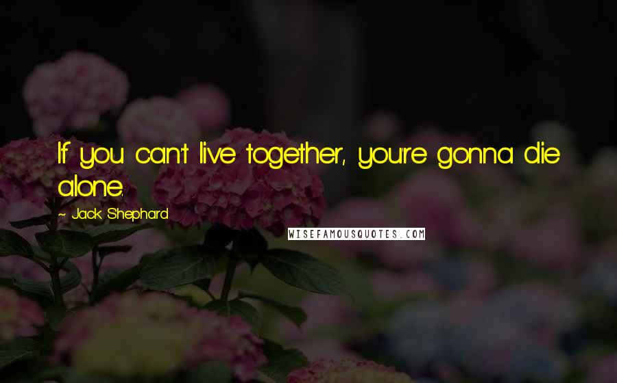 Jack Shephard Quotes: If you can't live together, you're gonna die alone.