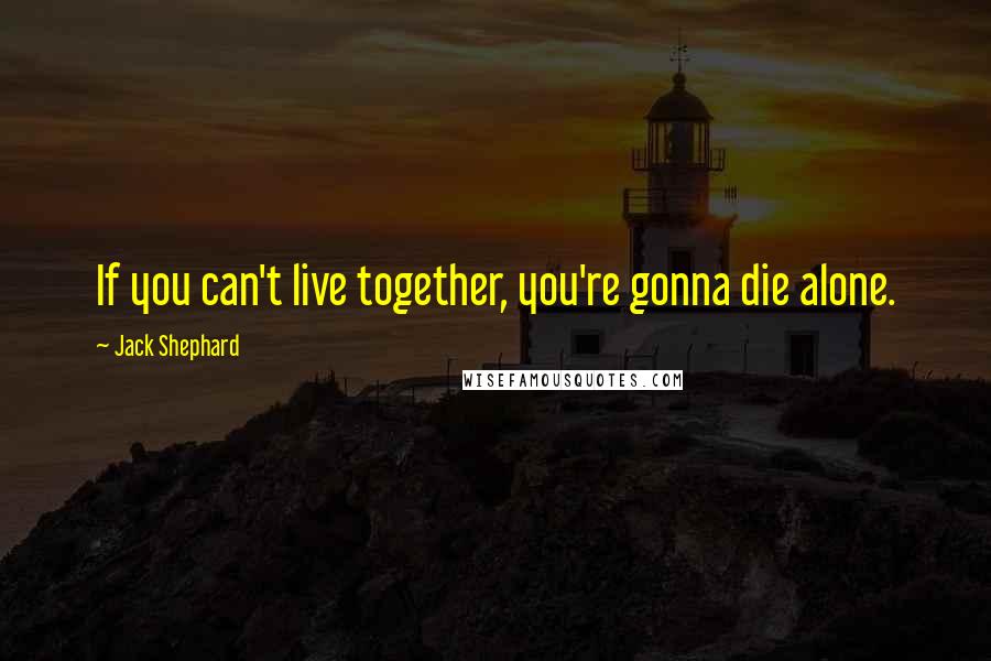 Jack Shephard Quotes: If you can't live together, you're gonna die alone.