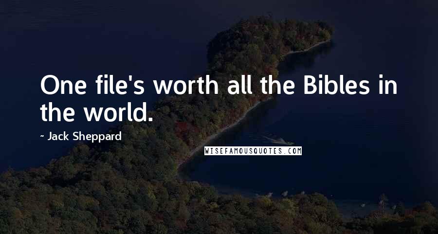 Jack Sheppard Quotes: One file's worth all the Bibles in the world.