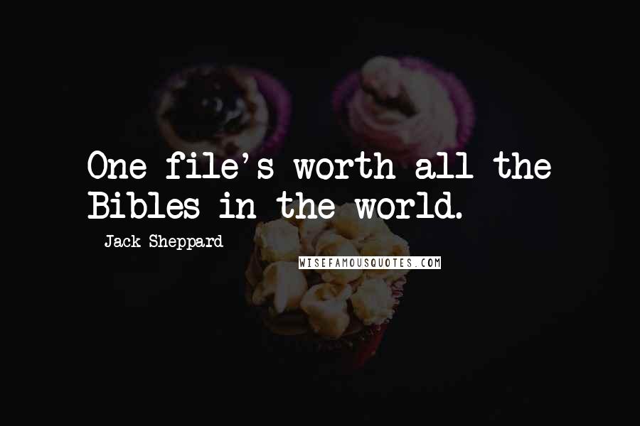 Jack Sheppard Quotes: One file's worth all the Bibles in the world.