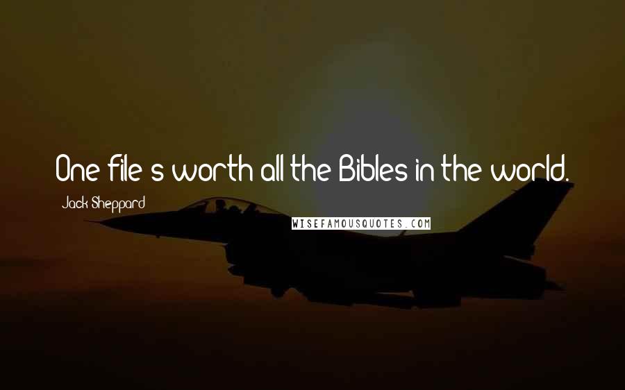 Jack Sheppard Quotes: One file's worth all the Bibles in the world.