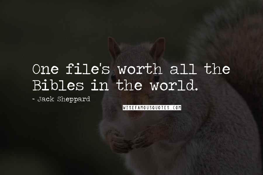 Jack Sheppard Quotes: One file's worth all the Bibles in the world.