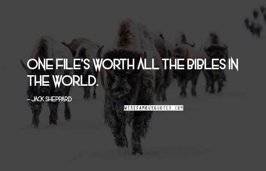 Jack Sheppard Quotes: One file's worth all the Bibles in the world.