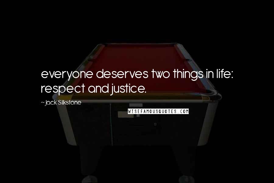 Jack Silkstone Quotes: everyone deserves two things in life: respect and justice.