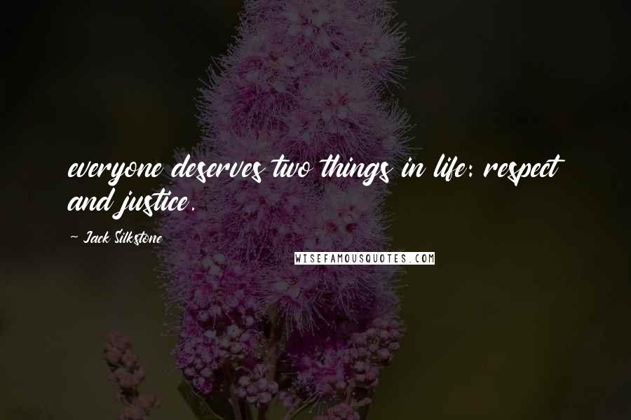 Jack Silkstone Quotes: everyone deserves two things in life: respect and justice.