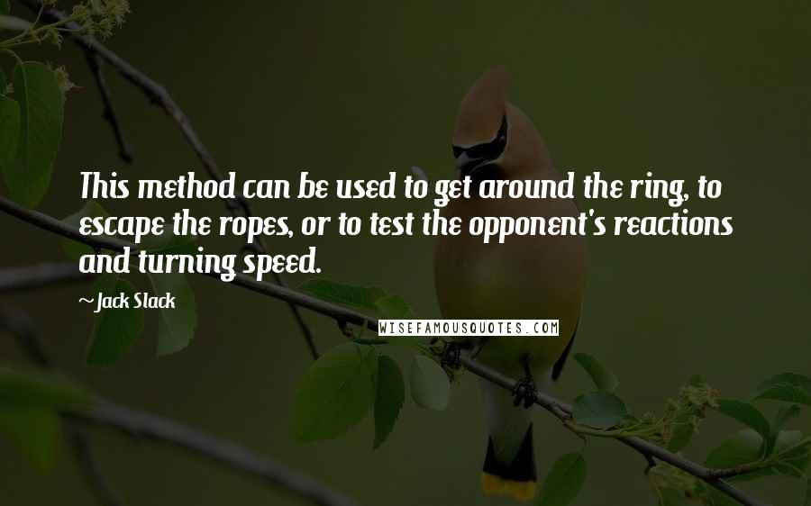 Jack Slack Quotes: This method can be used to get around the ring, to escape the ropes, or to test the opponent's reactions and turning speed.