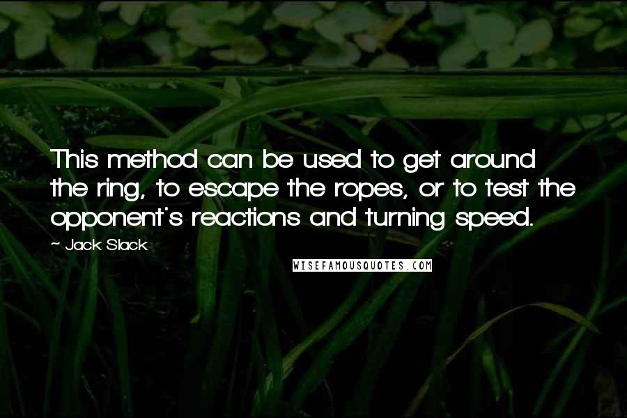 Jack Slack Quotes: This method can be used to get around the ring, to escape the ropes, or to test the opponent's reactions and turning speed.