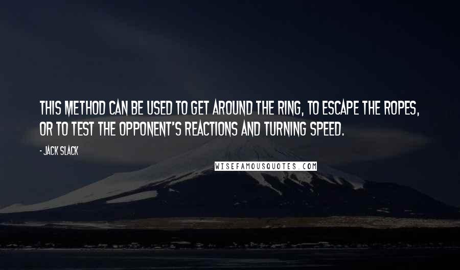 Jack Slack Quotes: This method can be used to get around the ring, to escape the ropes, or to test the opponent's reactions and turning speed.