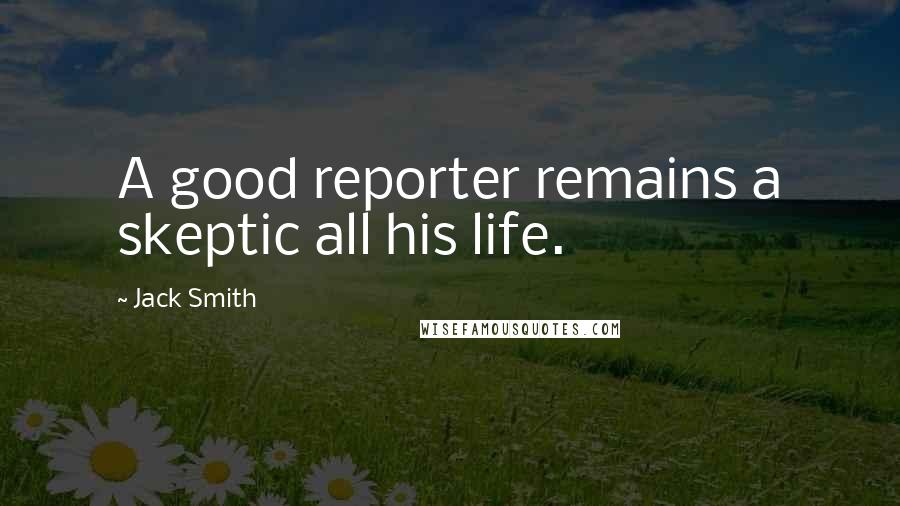 Jack Smith Quotes: A good reporter remains a skeptic all his life.