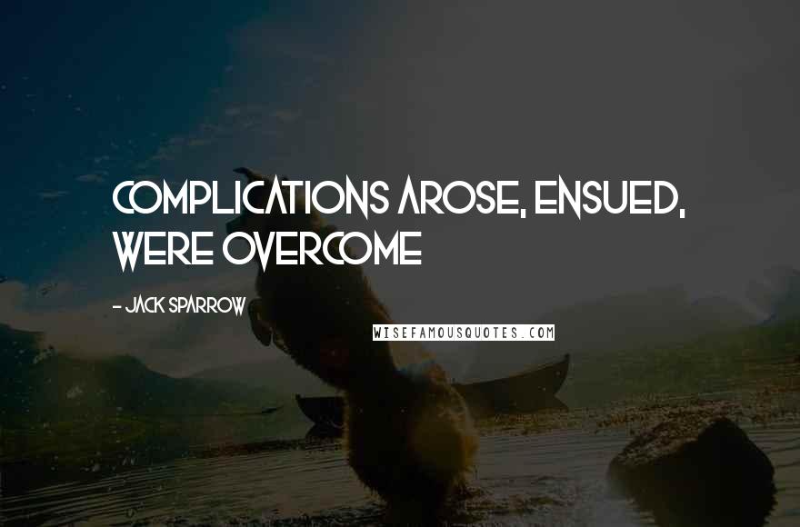 Jack Sparrow Quotes: Complications arose, ensued, were overcome